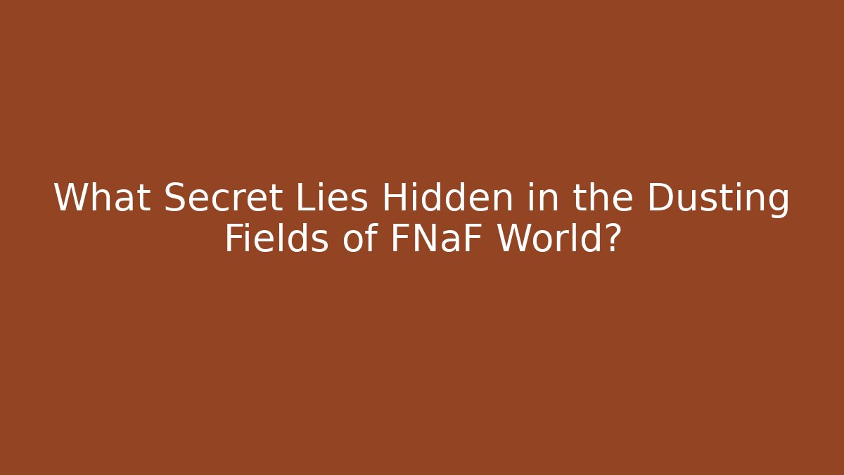 What Secret Lies Hidden in the Dusting Fields of FNaF World?