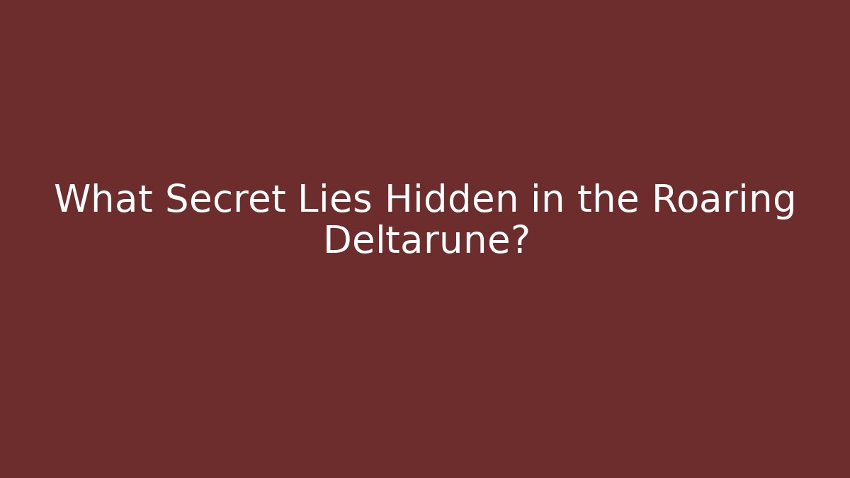 What Secret Lies Hidden in the Roaring Deltarune?