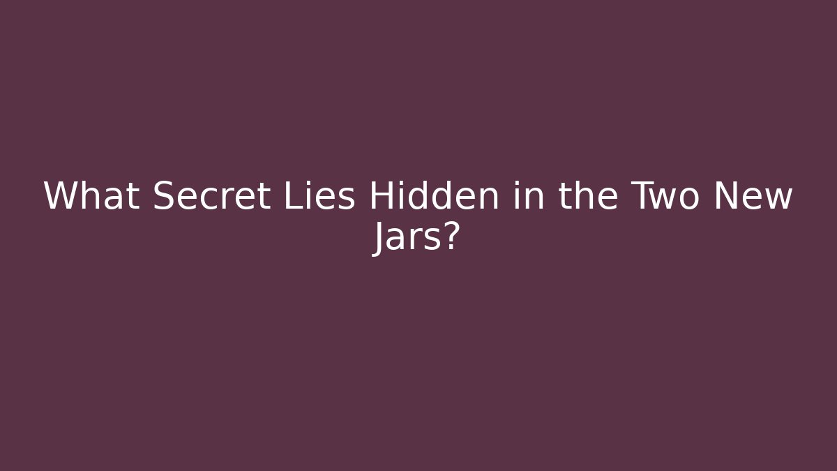 What Secret Lies Hidden in the Two New Jars?