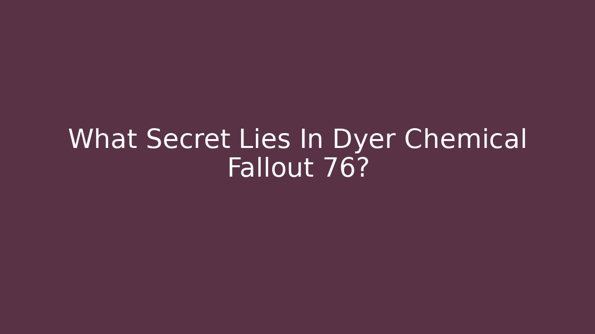 What Secret Lies In Dyer Chemical Fallout 76?