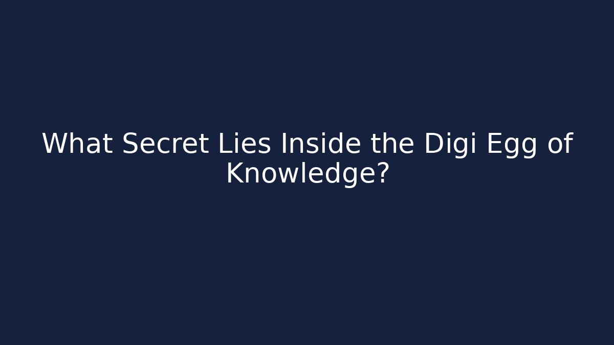 What Secret Lies Inside the Digi Egg of Knowledge?