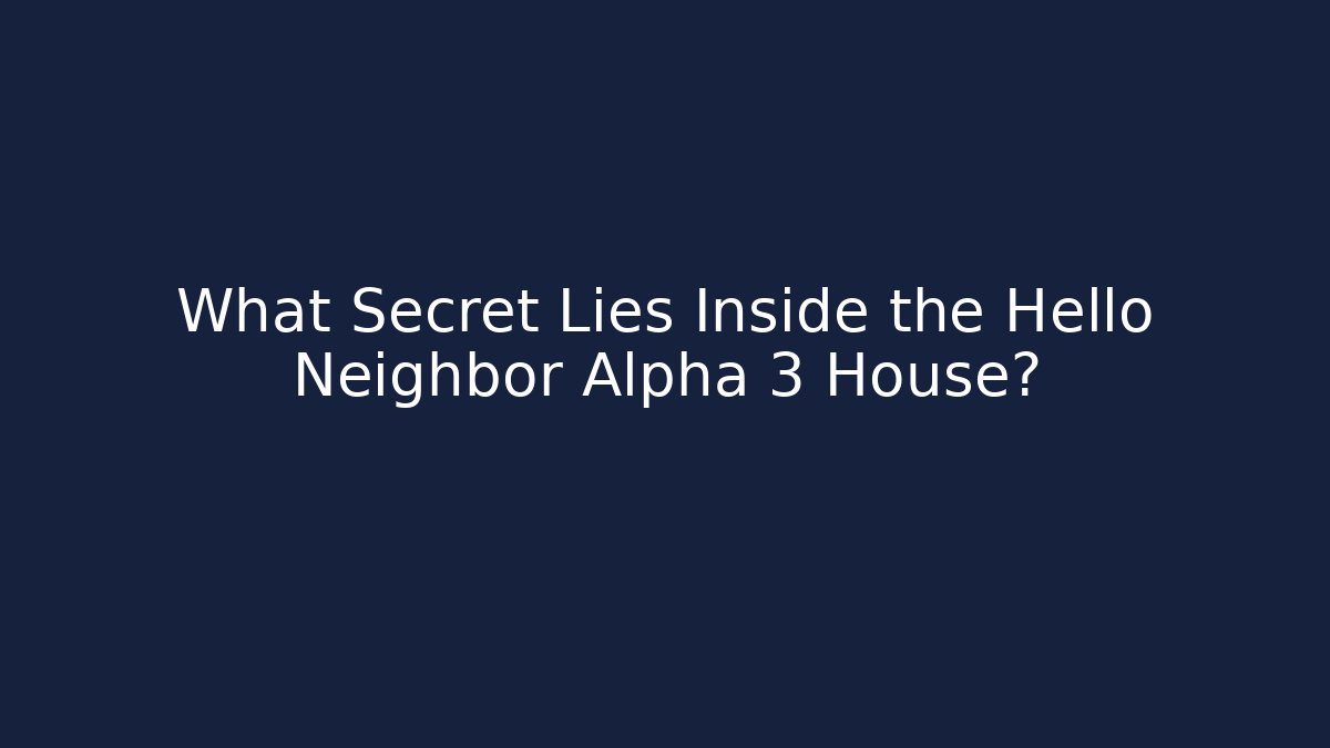 What Secret Lies Inside the Hello Neighbor Alpha 3 House?