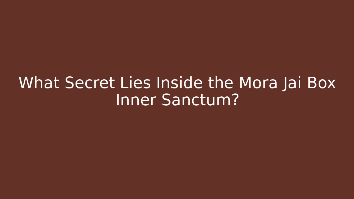 What Secret Lies Inside the Mora Jai Box Inner Sanctum?