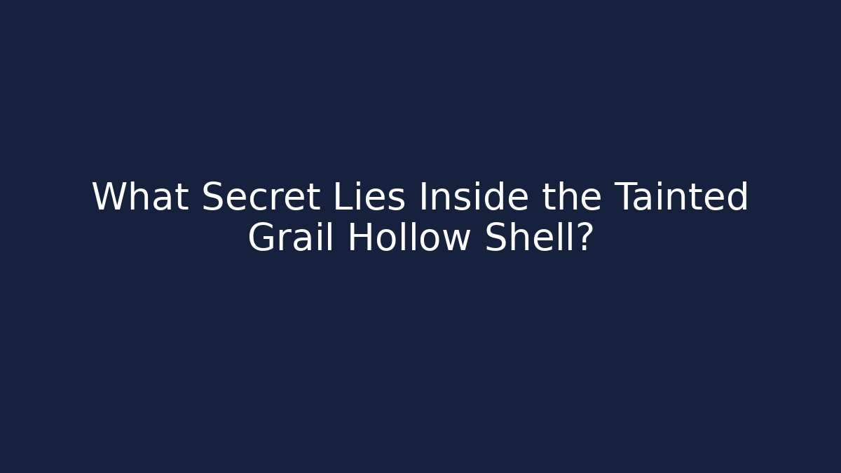 What Secret Lies Inside the Tainted Grail Hollow Shell?