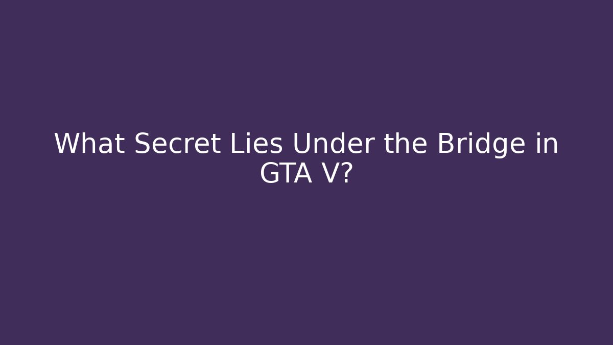 What Secret Lies Under the Bridge in GTA V?