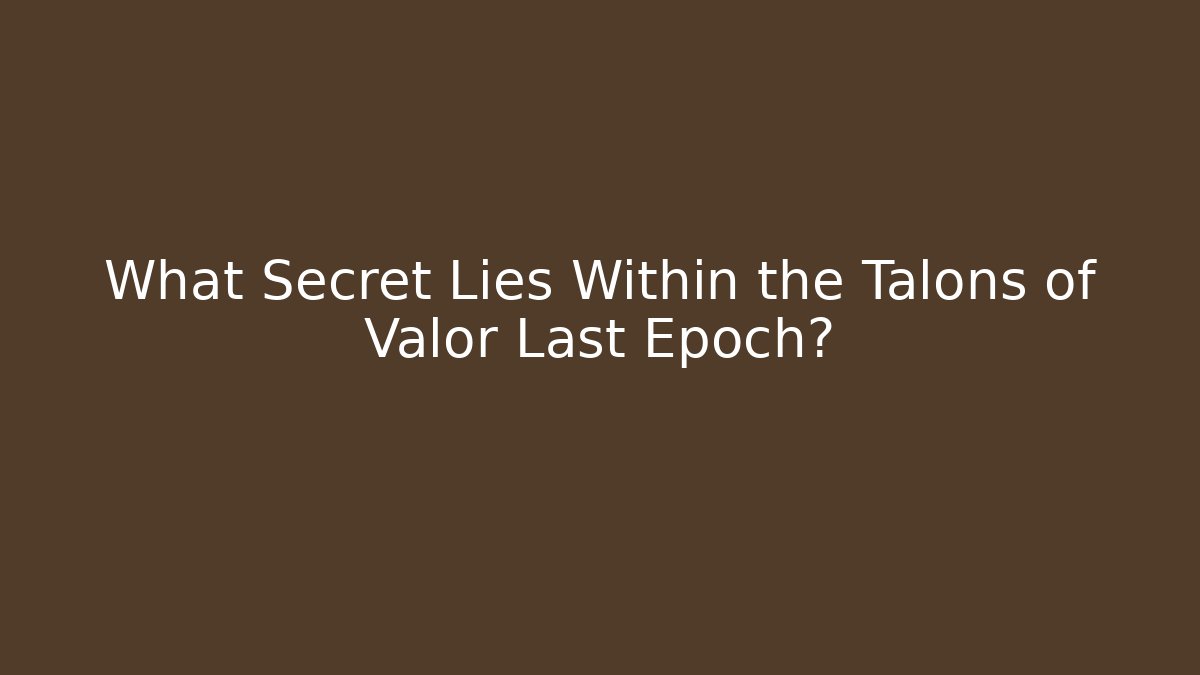 What Secret Lies Within the Talons of Valor Last Epoch?