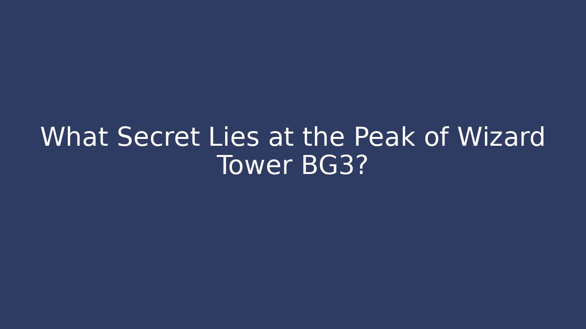 What Secret Lies at the Peak of Wizard Tower BG3?