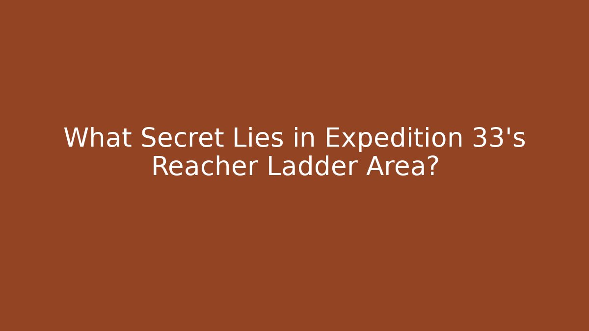 What Secret Lies in Expedition 33's Reacher Ladder Area?