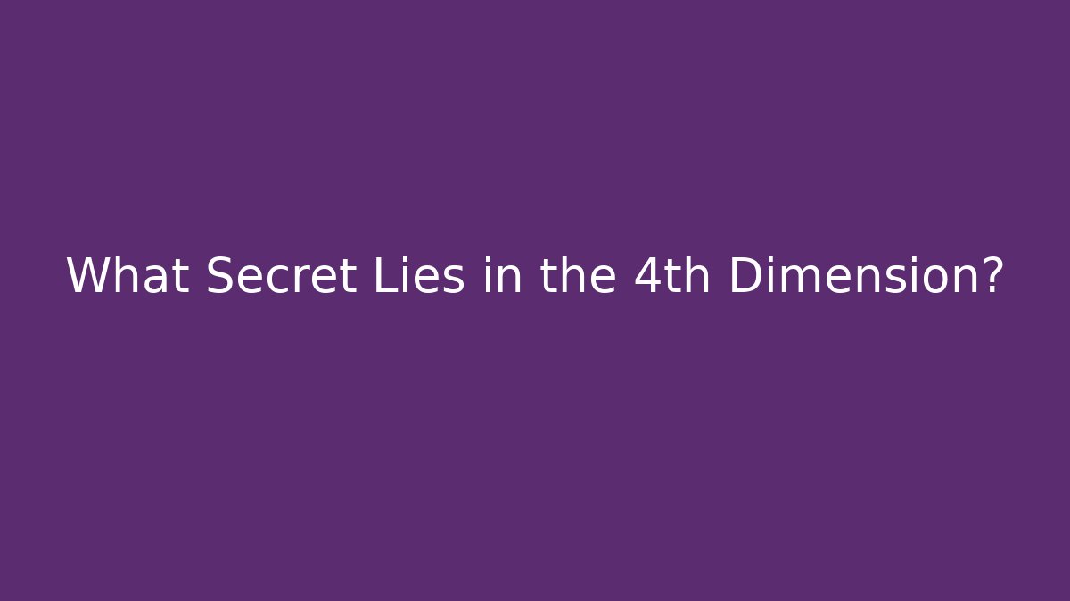 What Secret Lies in the 4th Dimension?
