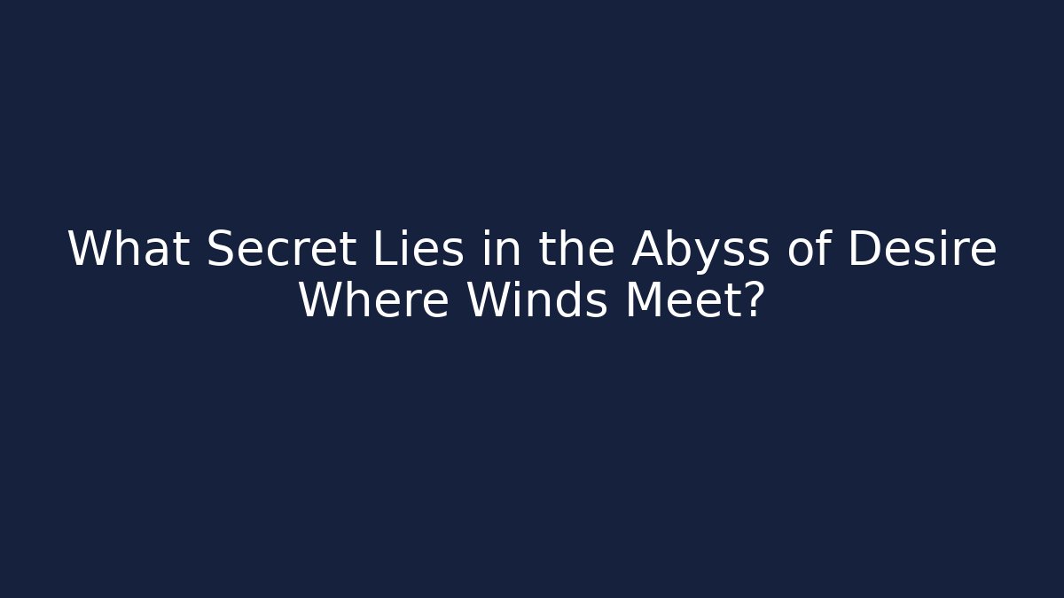 What Secret Lies in the Abyss of Desire Where Winds Meet?