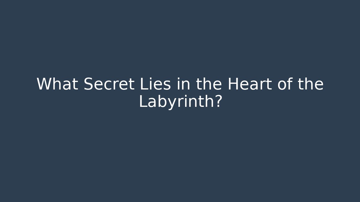 What Secret Lies in the Heart of the Labyrinth?