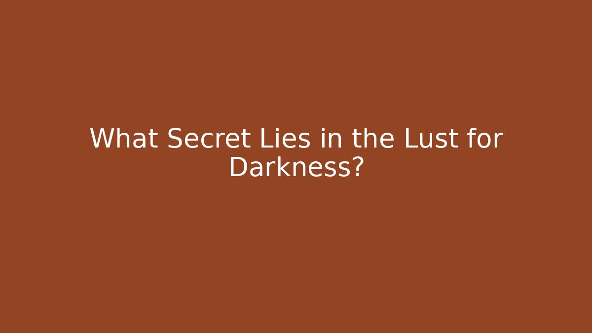 What Secret Lies in the Lust for Darkness?