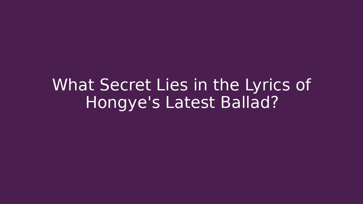 What Secret Lies in the Lyrics of Hongye’s Latest Ballad?