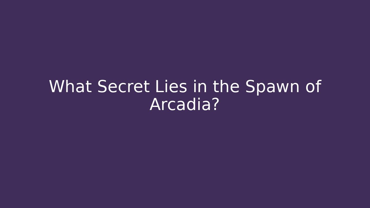 What Secret Lies in the Spawn of Arcadia?