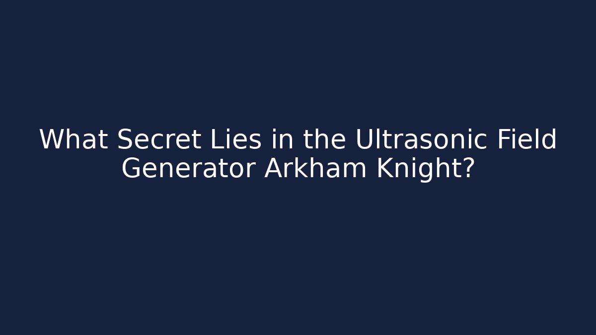 What Secret Lies in the Ultrasonic Field Generator Arkham Knight?