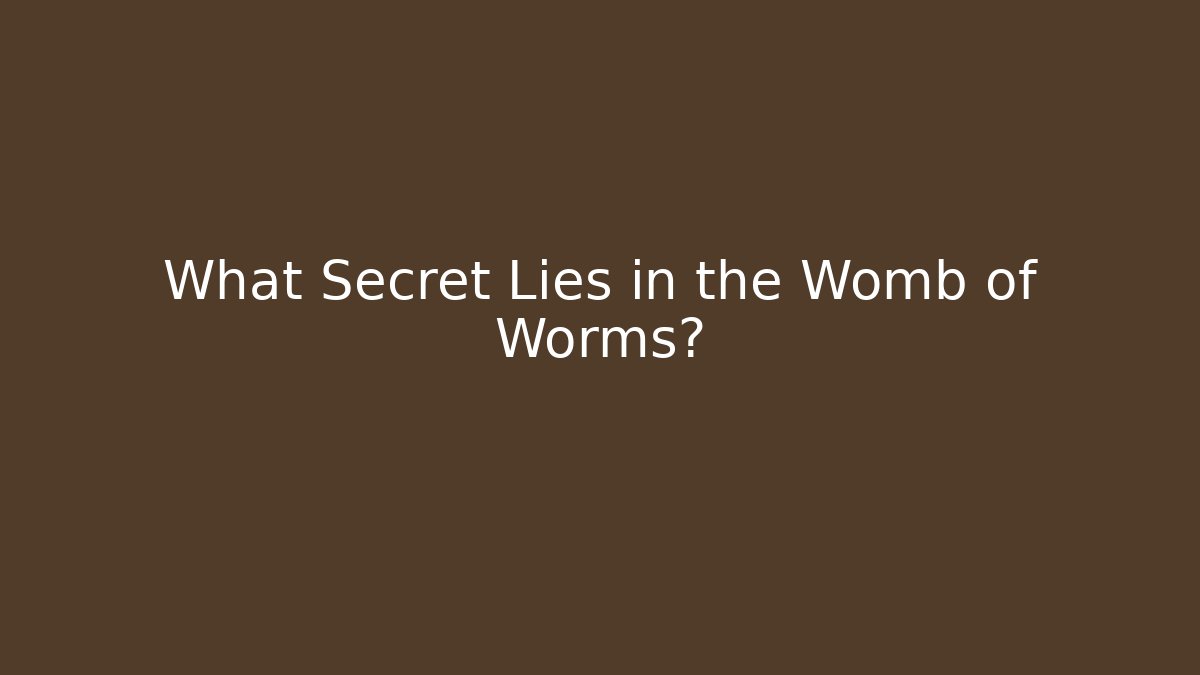 What Secret Lies in the Womb of Worms?