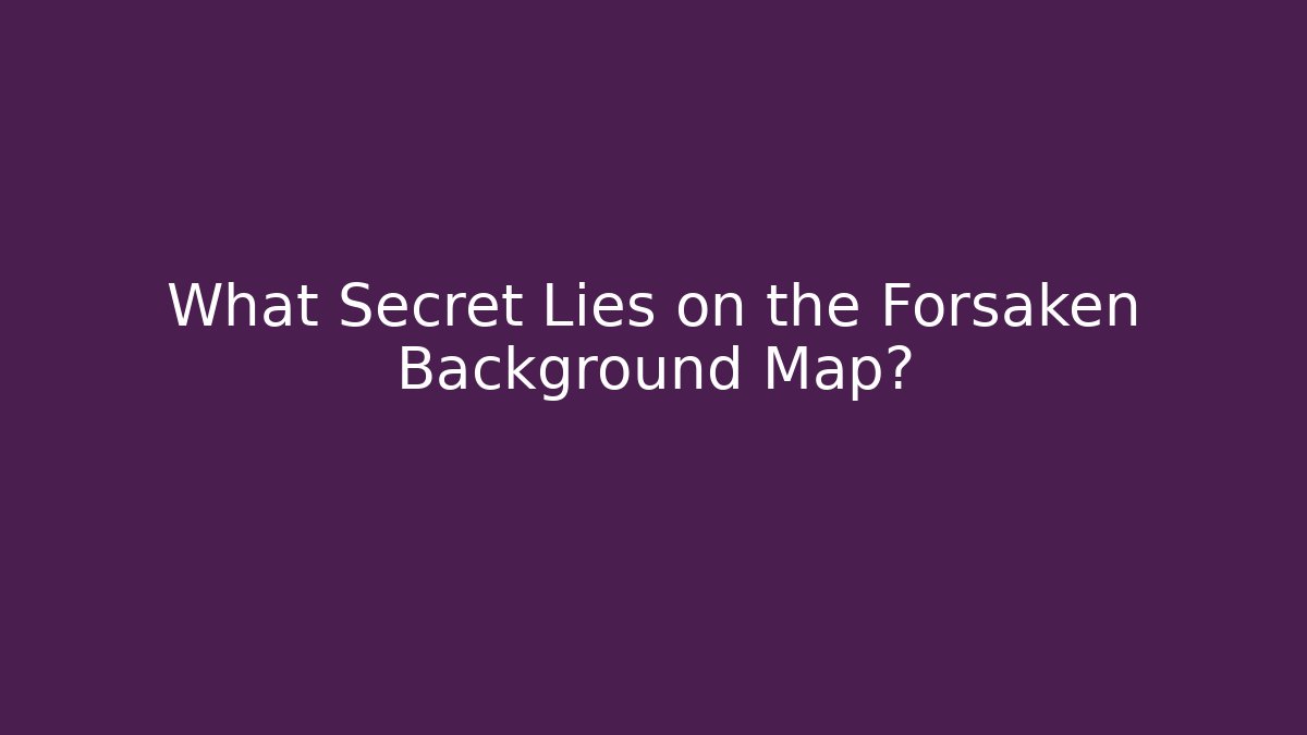 What Secret Lies on the Forsaken Background Map?