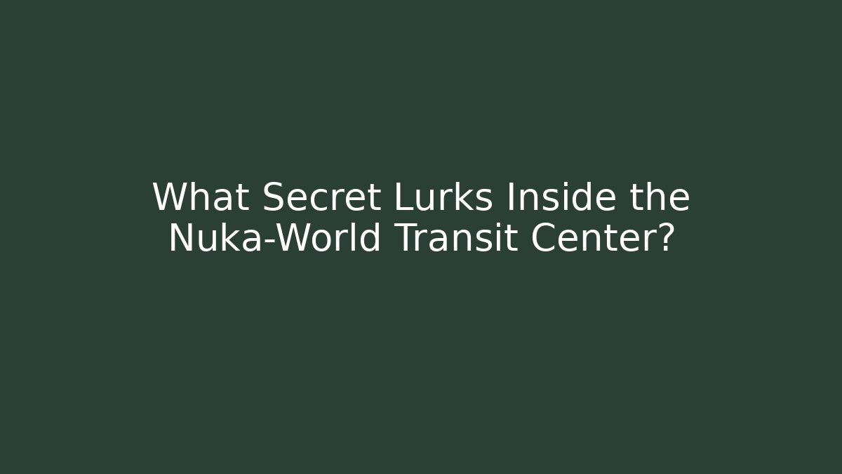 What Secret Lurks Inside the Nuka-World Transit Center?