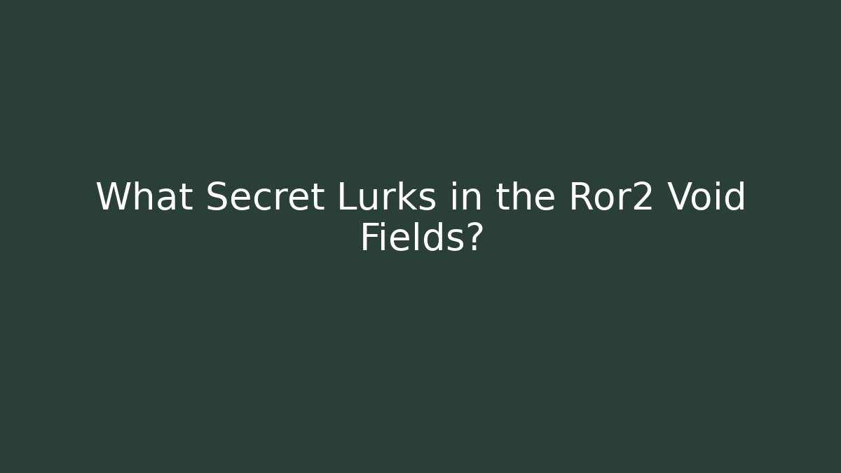 What Secret Lurks in the Ror2 Void Fields?