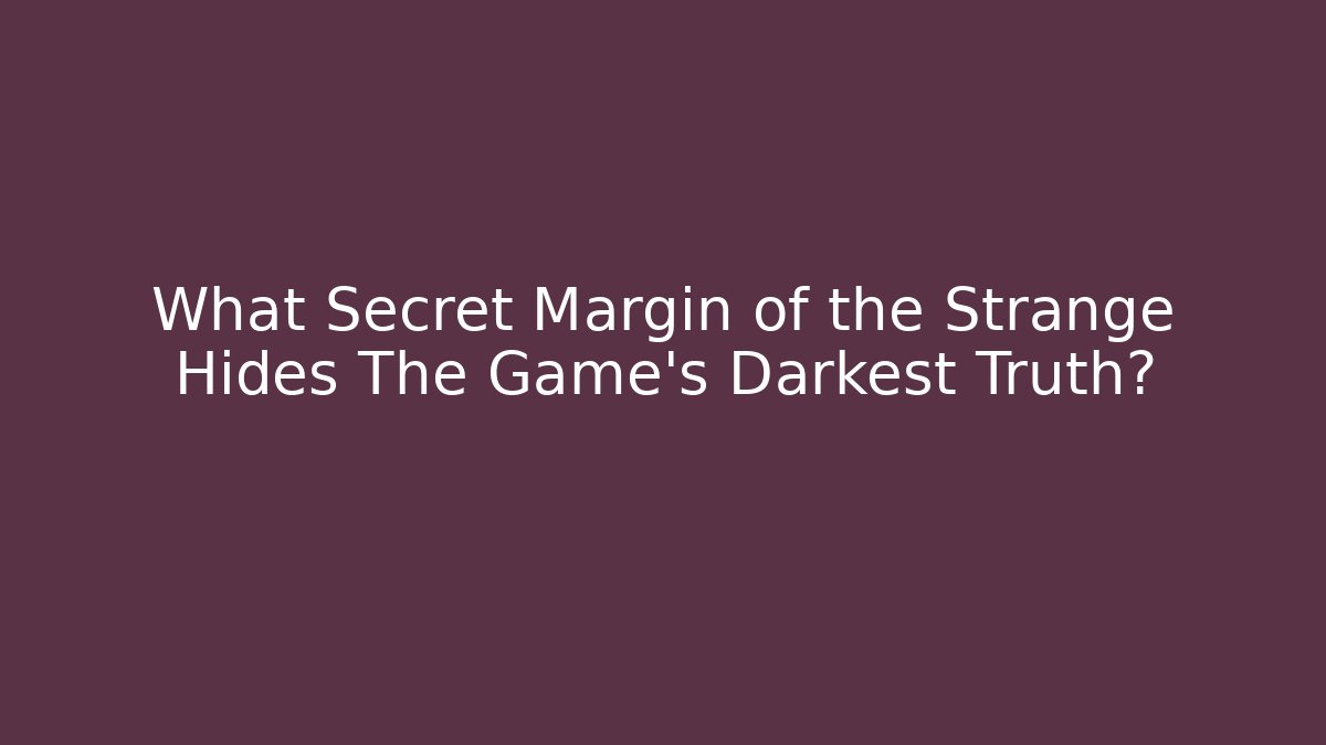 What Secret Margin of the Strange Hides The Game's Darkest Truth?