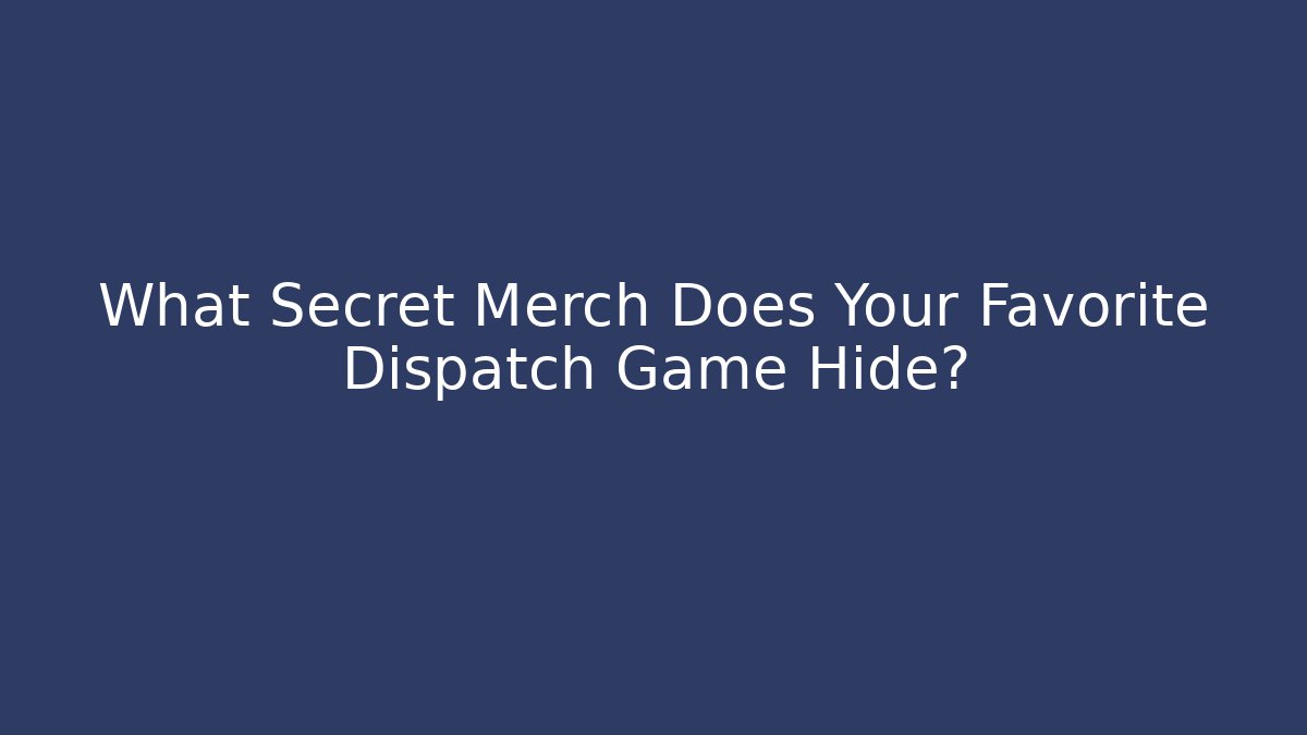 What Secret Merch Does Your Favorite Dispatch Game Hide?