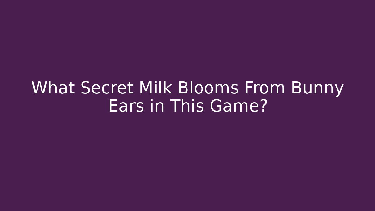 What Secret Milk Blooms From Bunny Ears in This Game?