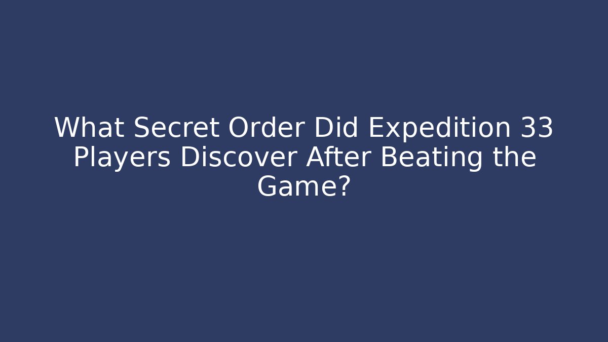 What Secret Order Did Expedition 33 Players Discover After Beating the Game?