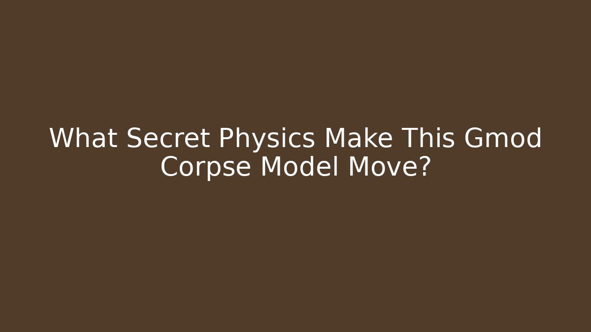 What Secret Physics Make This Gmod Corpse Model Move?