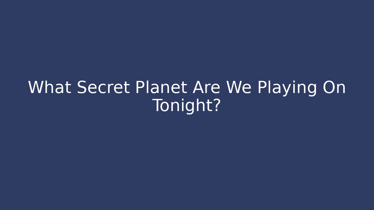What Secret Planet Are We Playing On Tonight?