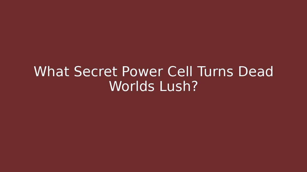 What Secret Power Cell Turns Dead Worlds Lush?