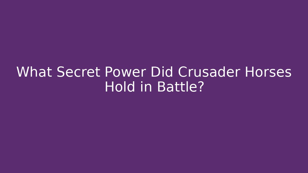 What Secret Power Did Crusader Horses Hold in Battle?