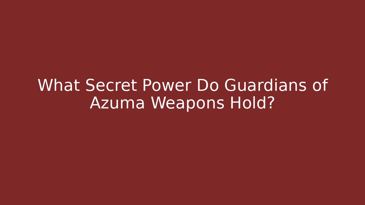 What Secret Power Do Guardians of Azuma Weapons Hold?