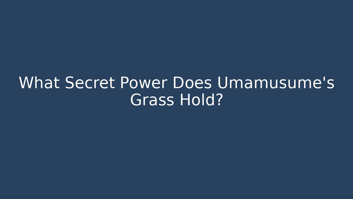 What Secret Power Does Umamusume's Grass Hold?