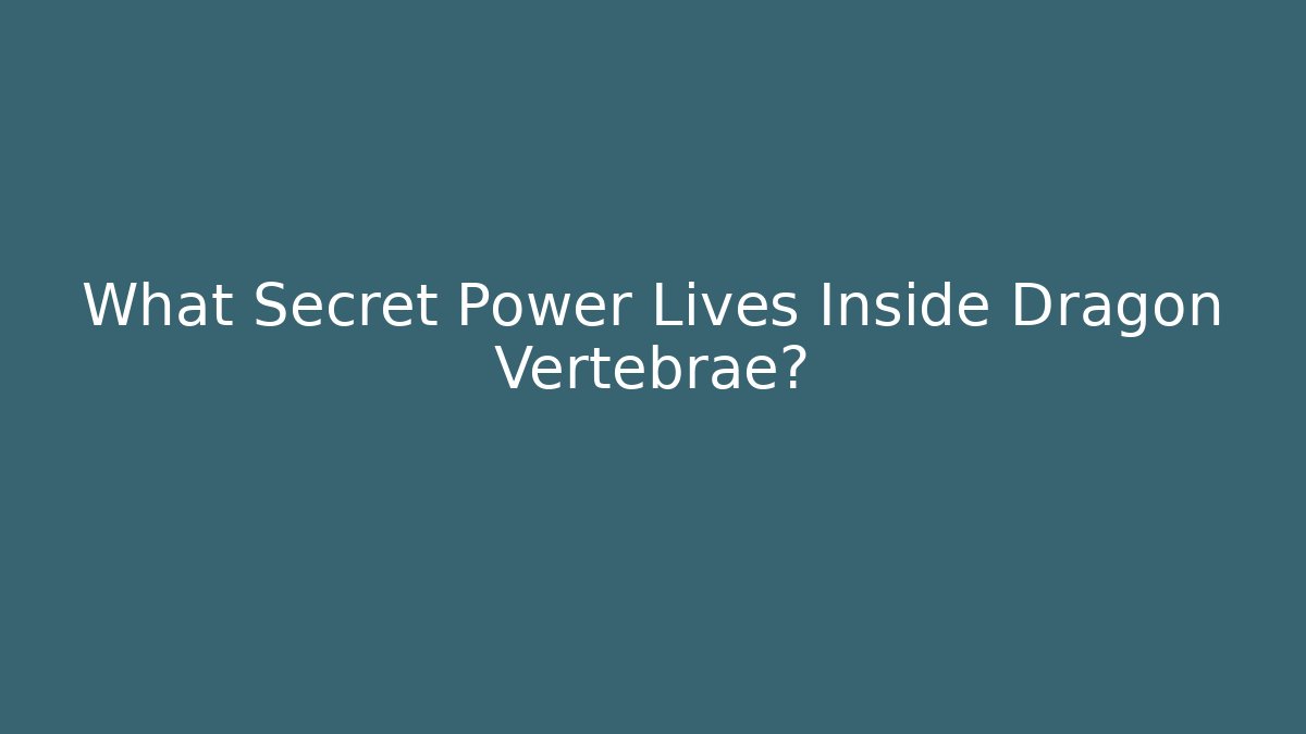 What Secret Power Lives Inside Dragon Vertebrae?
