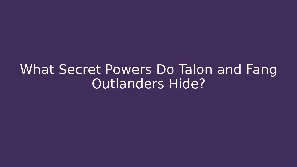 What Secret Powers Do Talon and Fang Outlanders Hide?