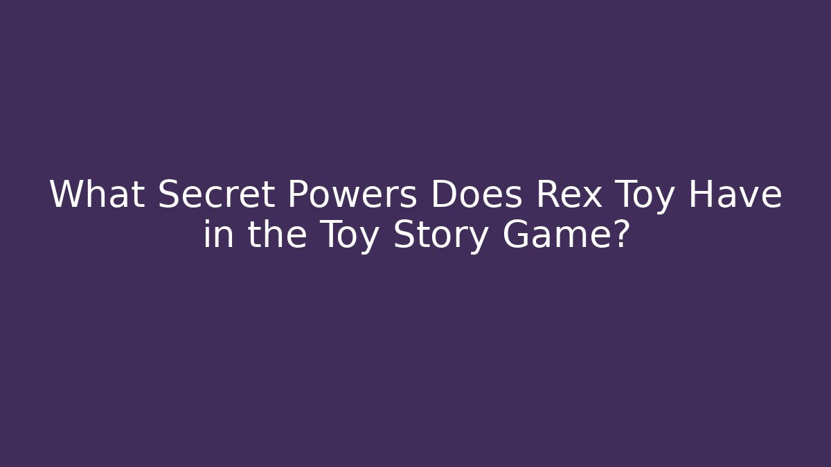 What Secret Powers Does Rex Toy Have in the Toy Story Game?