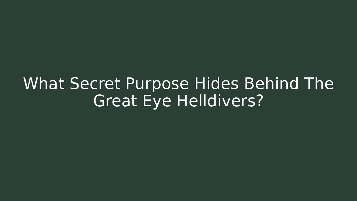 What Secret Purpose Hides Behind The Great Eye Helldivers?