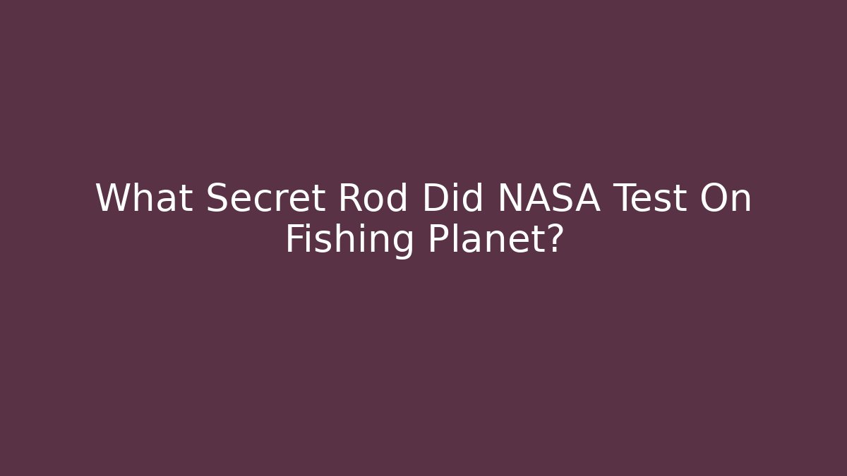 What Secret Rod Did NASA Test On Fishing Planet?
