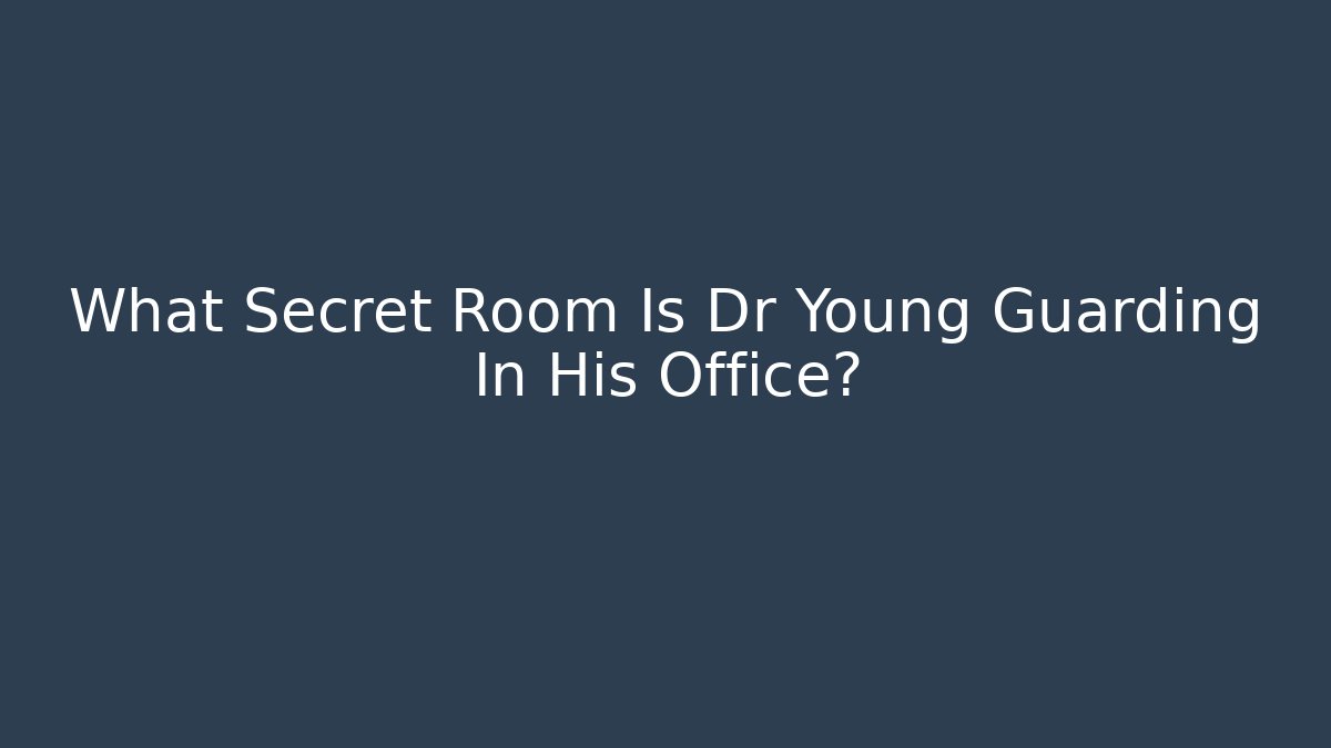 What Secret Room Is Dr Young Guarding In His Office?