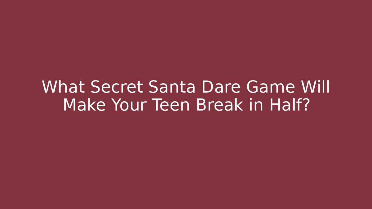 What Secret Santa Dare Game Will Make Your Teen Break in Half?