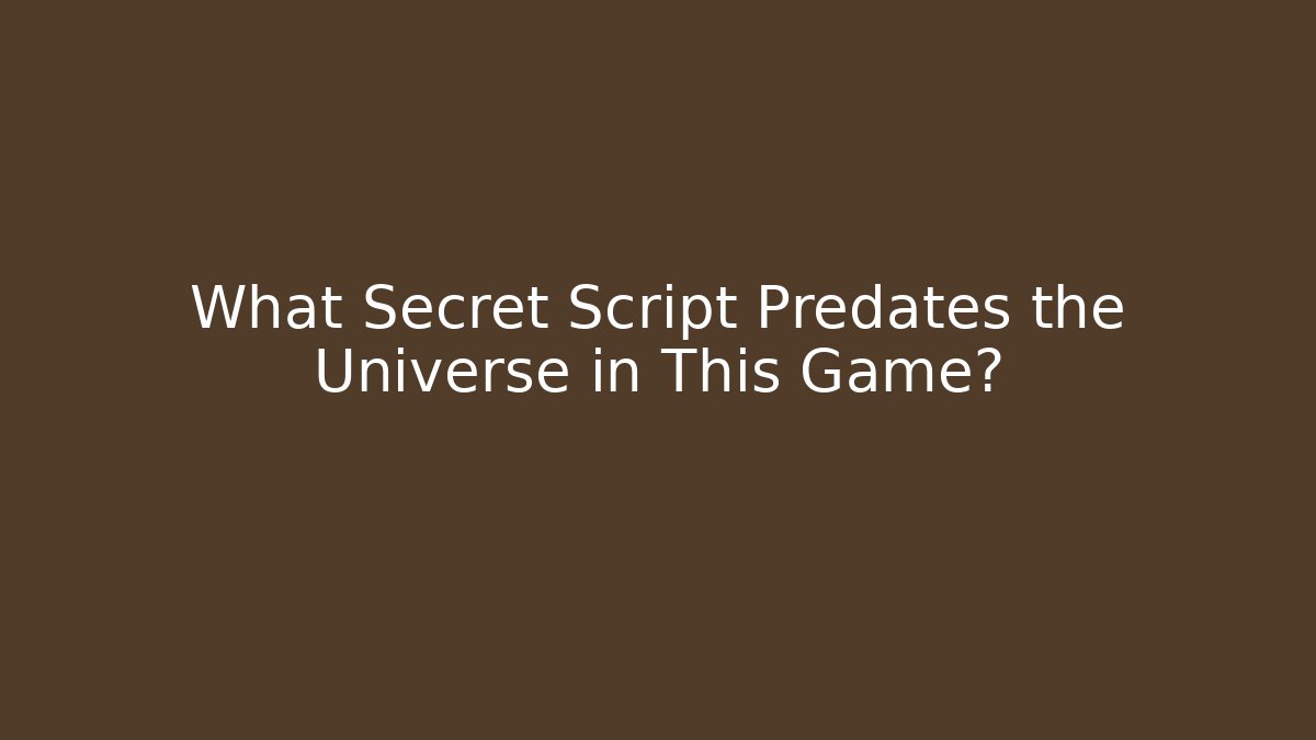 What Secret Script Predates the Universe in This Game?