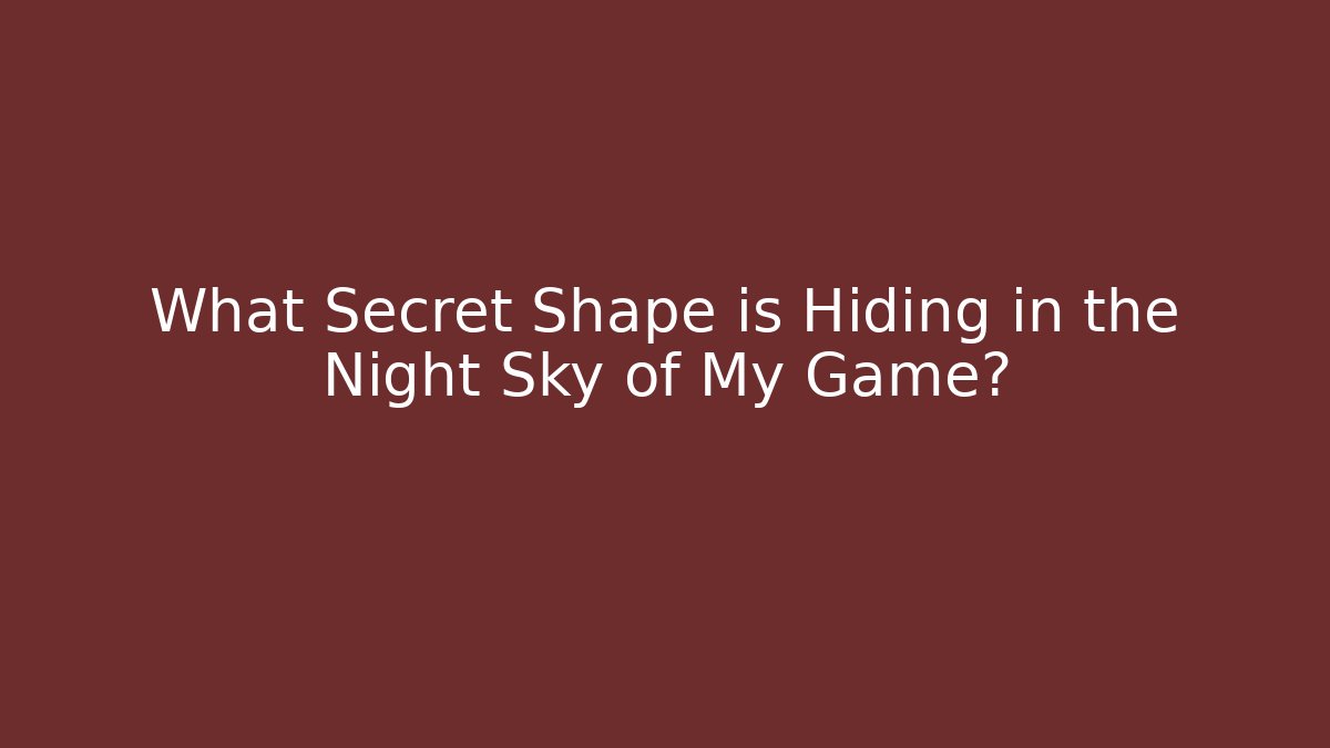 What Secret Shape is Hiding in the Night Sky of My Game?