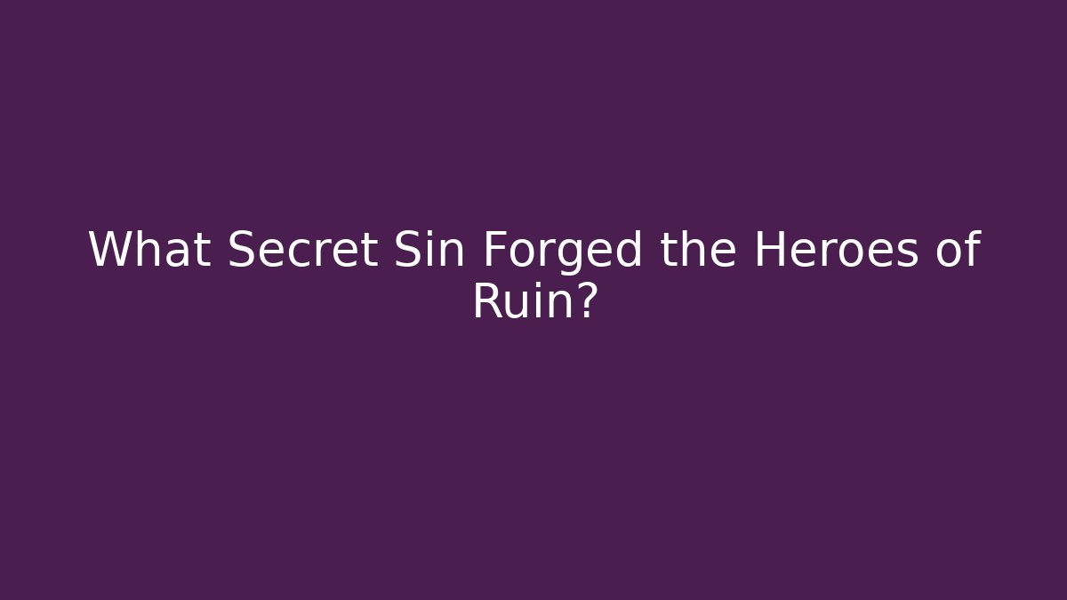 What Secret Sin Forged the Heroes of Ruin?