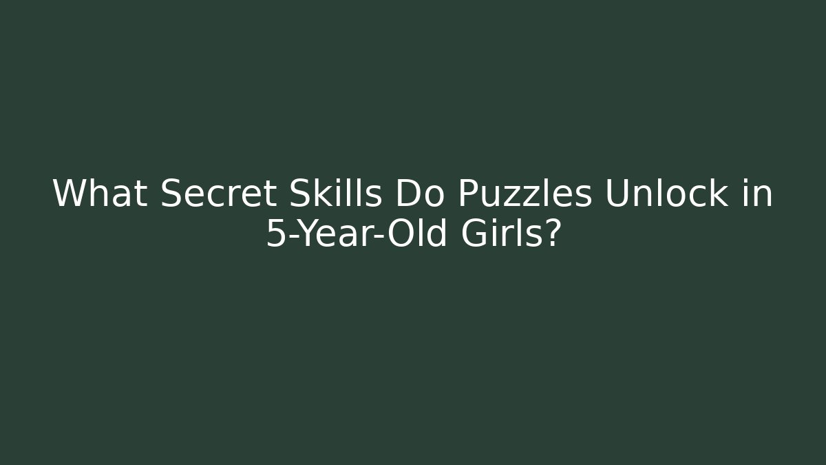 What Secret Skills Do Puzzles Unlock in 5-Year-Old Girls?