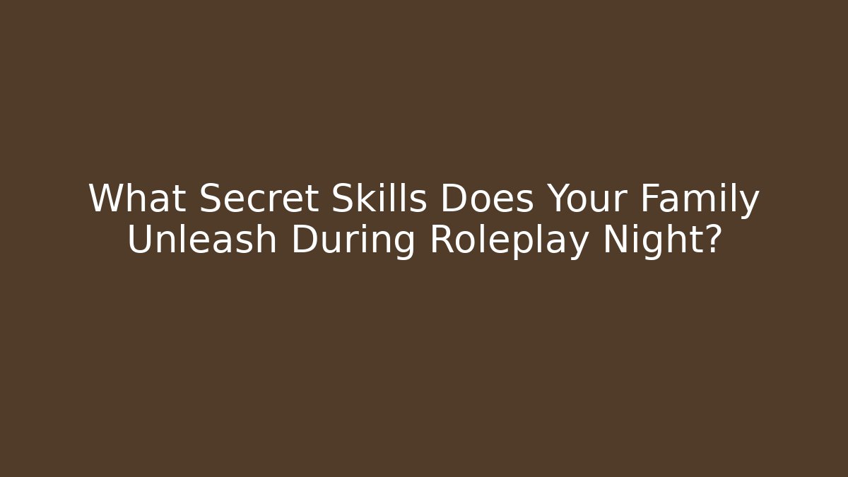 What Secret Skills Does Your Family Unleash During Roleplay Night?