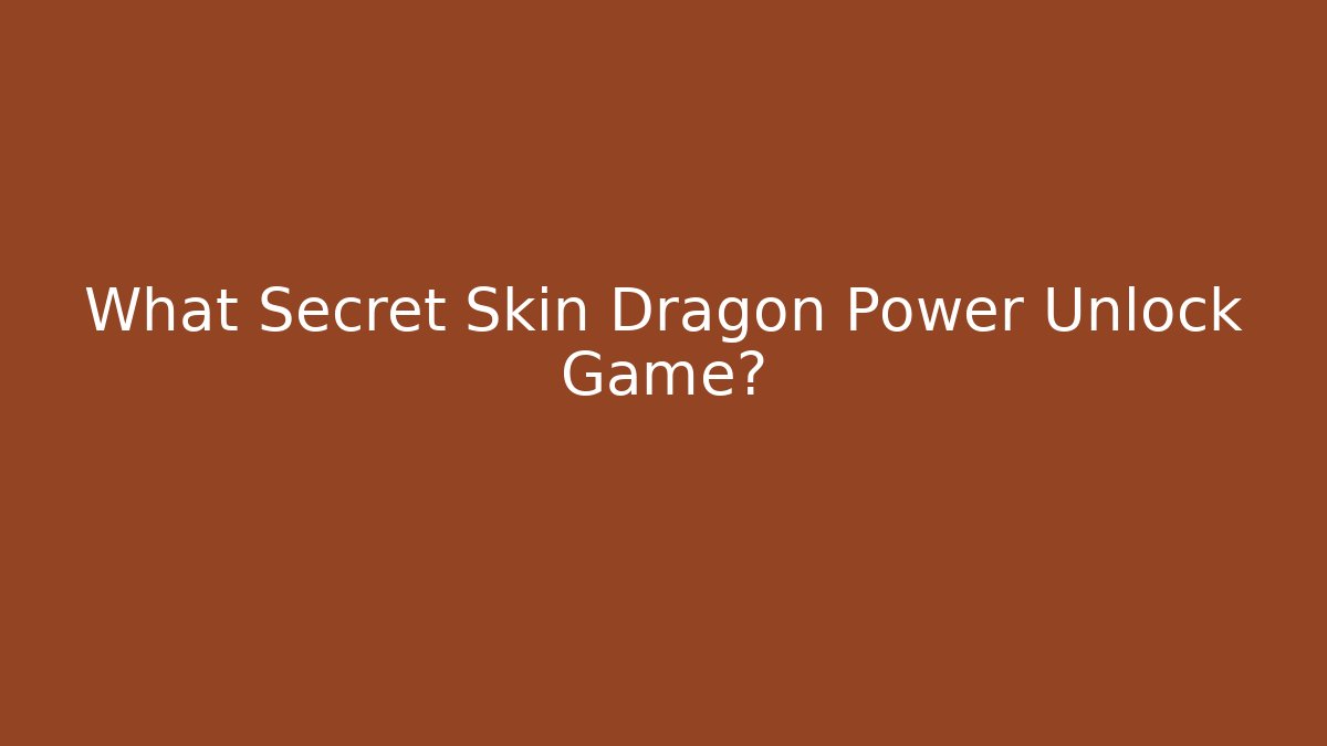 What Secret Skin Dragon Power Unlock Game?