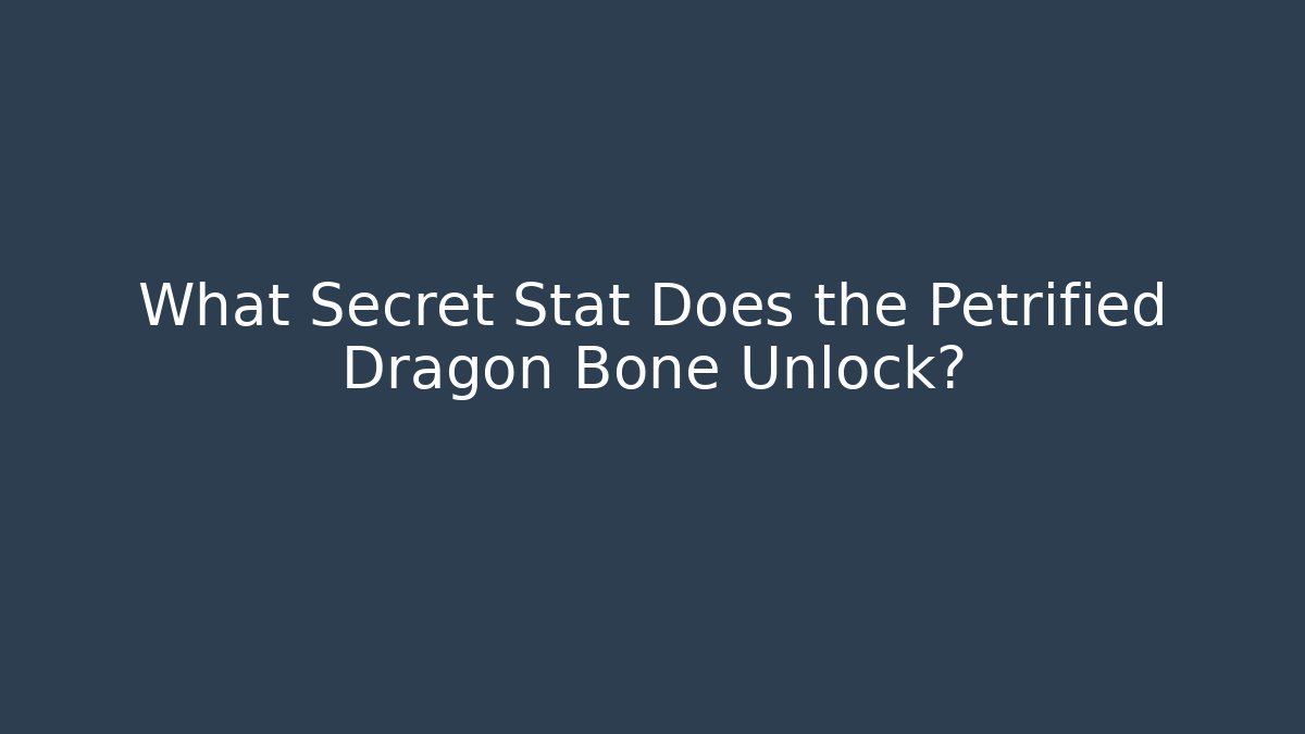 What Secret Stat Does the Petrified Dragon Bone Unlock?