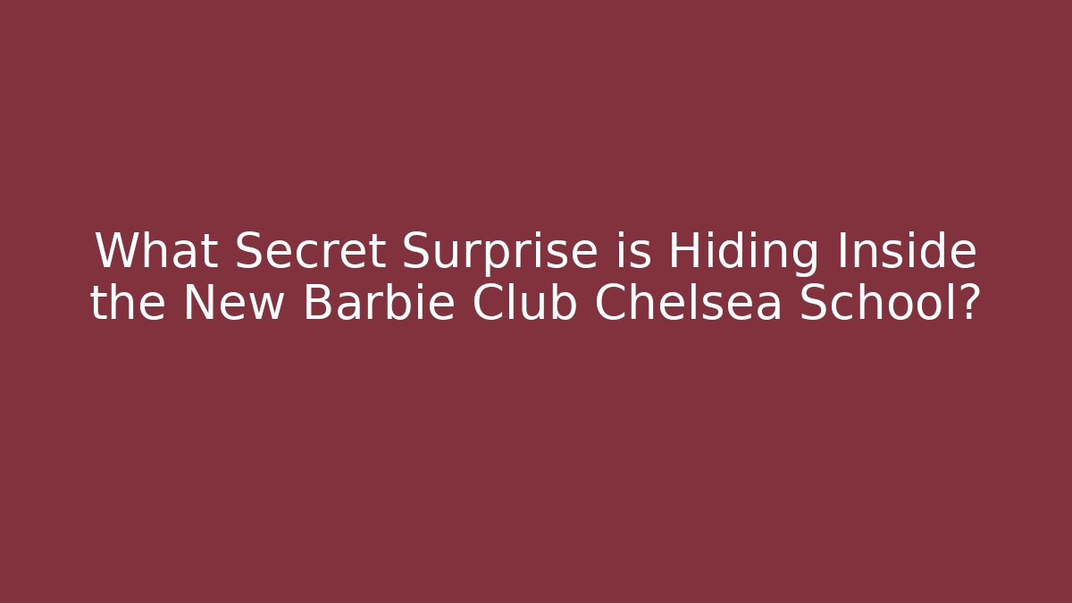 What Secret Surprise is Hiding Inside the New Barbie Club Chelsea School?