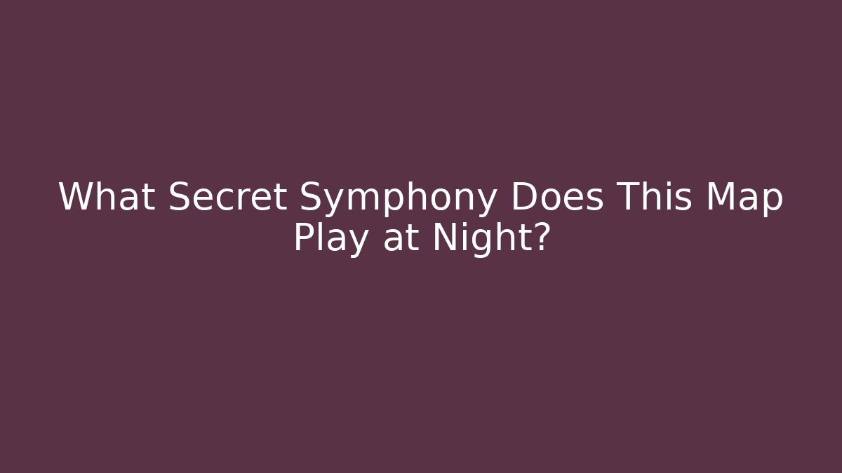 What Secret Symphony Does This Map Play at Night?