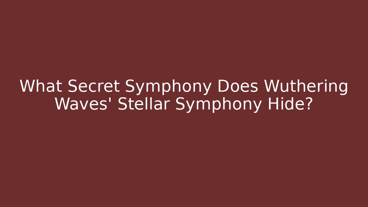 What Secret Symphony Does Wuthering Waves' Stellar Symphony Hide? - Vintage E-Juice